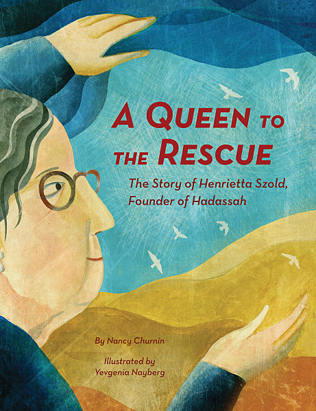 A Queen to the Rescue: The Story of Henrietta Szold, Founder of Hadassah